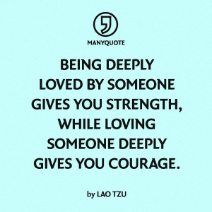 Being deeply loved by someone give you strength, while loving someone ...