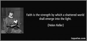 ... by which a shattered world shall emerge into the light. - Helen Keller