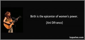 Birth is the epicenter of women's power. - Ani DiFranco