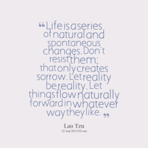 Life is a series of natural and spontaneous changes. Don't resist them ...