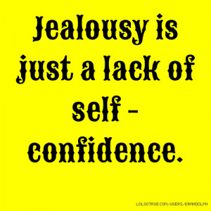 Jealousy is just a lack of self - confidence.