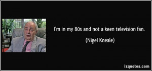 in my 80s and not a keen television fan. - Nigel Kneale