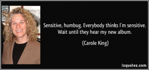 Sensitive, humbug. Everybody thinks I'm sensitive. Wait until they ...