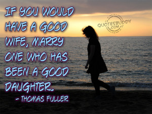 ... have a good wife marry one who has been a good daughter thomas fuller
