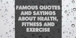 Famous Quotes and sayings about health, fitness and exercise
