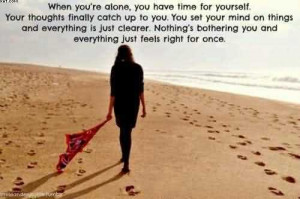 When You’re Alone, You Have Time For Yourself. Your Thoughts Finally ...