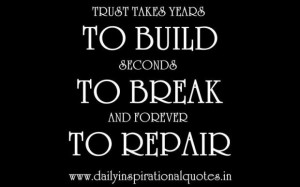 Trust takes years to build seconds to break and forever to repair ...