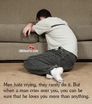 Men hate crying, they rarely do it. But when a man cries over you,