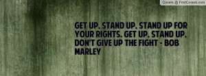Get up, stand up, stand up for your rights. Get up, stand up, don't ...