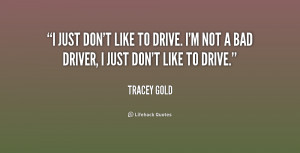 just don't like to drive. I'm not a bad driver, I just don't like to ...