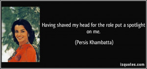 Having shaved my head for the role put a spotlight on me. - Persis ...