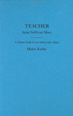 Teacher, Anne Sullivan Macy by Helen Keller. As a child I was ...
