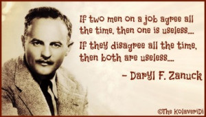 ... disagree all the time, then both are useless -- Daryl F. Zanuck quote