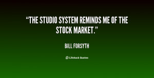 bill forsyth quotes the studio system reminds me of the stock market ...