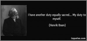have another duty equally sacred.... My duty to myself. - Henrik ...