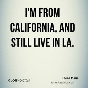 Teena Marie - I'm from California, and still live in LA.