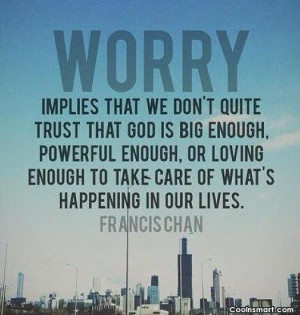 God Quote: Worry implies that we don’t quite trust...