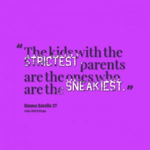 Quotes Picture: the kids with the strictest parents are the ones who ...