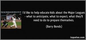 ... expect, what they'll need to do to prepare themselves. - Barry Bonds