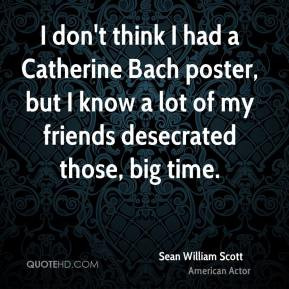 ... lot of my friends desecrated those, big time. - Sean William Scott