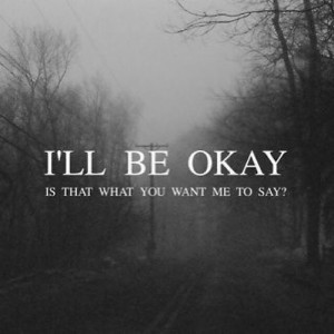 is that what you want me to say? pretend everything's okay and that ...