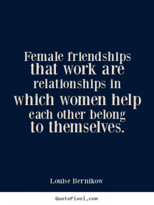 Female friendships that work are relationships in which women help ...