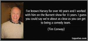 ... we're about as close as you can get to being a comedy team. - Tim