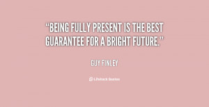 Being fully present is the best guarantee for a bright future.”