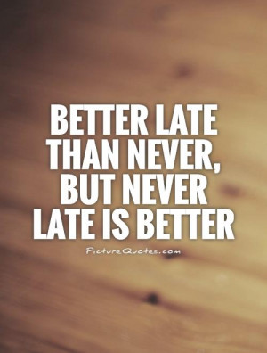 Better late than never, but never late is better Picture Quote #1