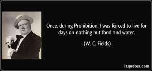 ... forced to live for days on nothing but food and water. - W. C. Fields