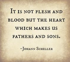 ... but the heart which makes us fathers and sons.