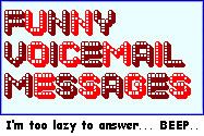Use funny answering machine messages and you'll have people calling ...