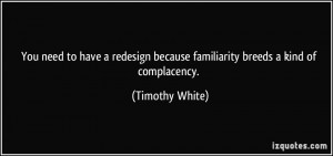 You need to have a redesign because familiarity breeds a kind of ...