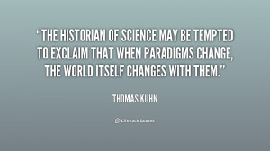 The historian of science may be tempted to exclaim that when paradigms ...