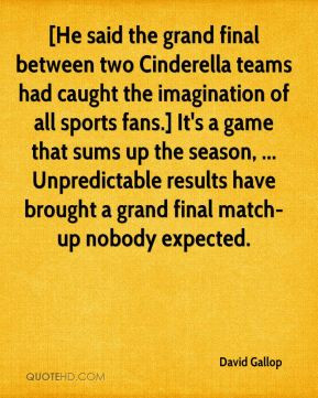 David Gallop - [He said the grand final between two Cinderella teams ...