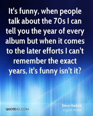 It's funny, when people talk about the 70s I can tell you the year of ...