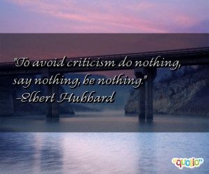 To avoid criticism do nothing , say nothing, be nothing.