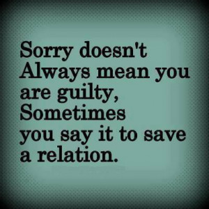 Sorry doesn't always mean you are guilty, Sometimes you say it to save ...