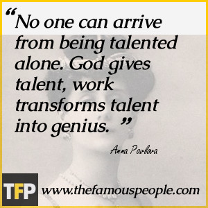 No one can arrive from being talented alone. God gives talent, work ...