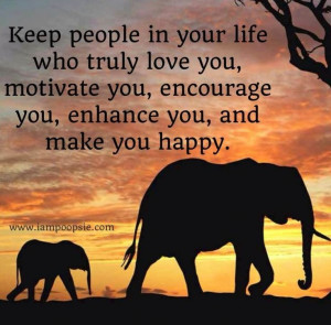Keep people in your life who truly love you, motivate you, encourage ...