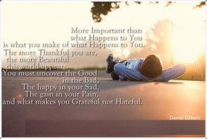 ... your Pain, and what makes you Grateful not Hateful. - Daniel Gilbert