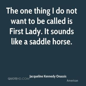 Jacqueline Kennedy Onassis The one thing I do not want to be called