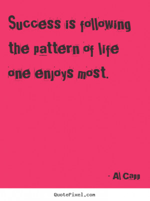 ... the pattern of life one enjoys most. Al Capp famous success quotes