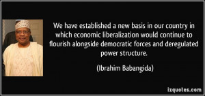 ... democratic forces and deregulated power structure. - Ibrahim Babangida