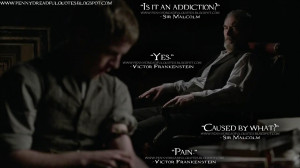 Sir Malcolm: Is it an addiction? Victor Frankenstein: Yes. Sir ...