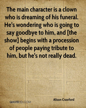 The main character is a clown who is dreaming of his funeral. He's ...