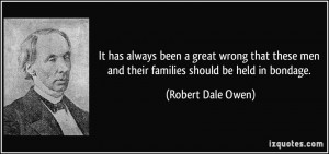 ... men and their families should be held in bondage. - Robert Dale Owen
