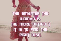 ... , the more difficult it is to find the right man. Elegant Quotes More