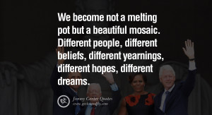 We become not a melting pot but a beautiful mosaic. Different people ...