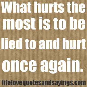 What hurts the most is to be lied to and hurt once again